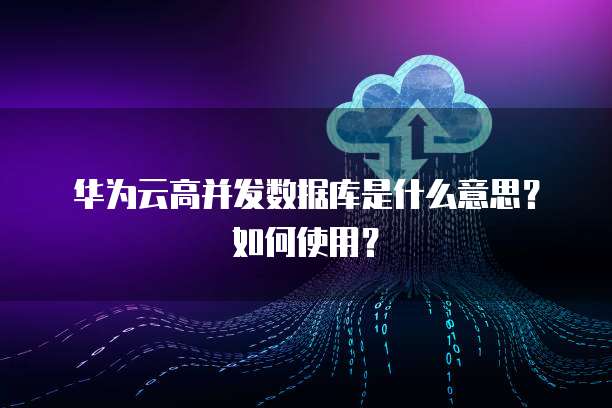 華為數(shù)據(jù)庫 高并發(fā)場(chǎng)景下的數(shù)據(jù)處理與存儲(chǔ)支持服務(wù)